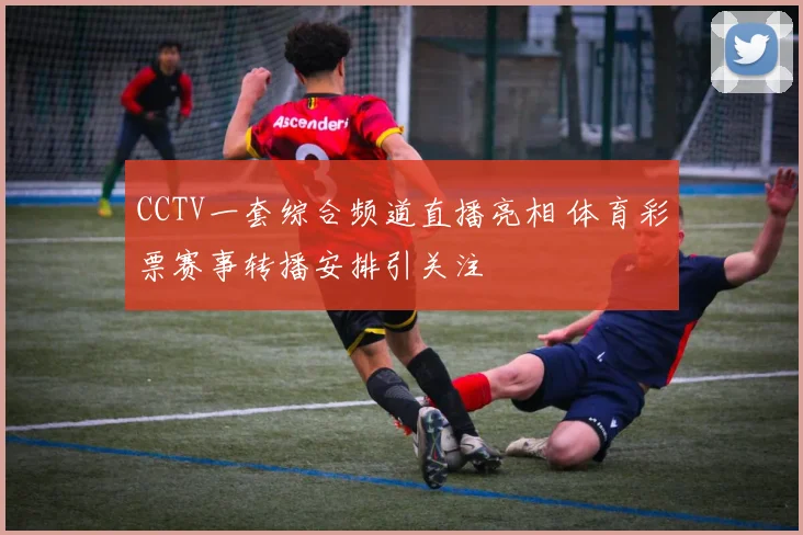 CCTV一套综合频道直播亮相 体育彩票赛事转播安排引关注