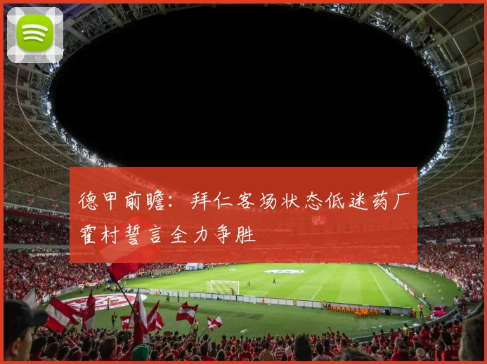 德甲前瞻：拜仁客场状态低迷药厂霍村誓言全力争胜