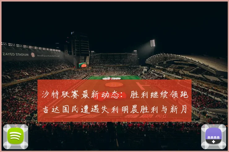沙特联赛最新动态：胜利继续领跑吉达国民遭遇失利明晨胜利与新月激战