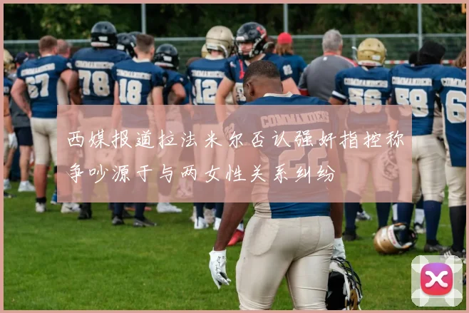 西媒报道拉法米尔否认强奸指控称争吵源于与两女性关系纠纷