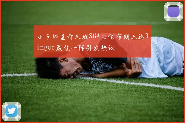 小卡约基奇文班SGA杰伦布朗入选Ringer最佳一阵引发热议