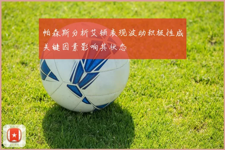 帕森斯分析艾顿表现波动积极性成关键因素影响其状态