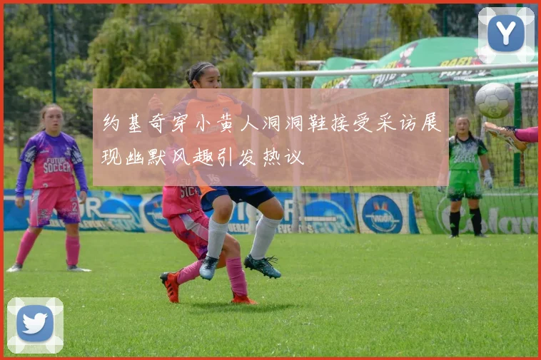 约基奇穿小黄人洞洞鞋接受采访展现幽默风趣引发热议